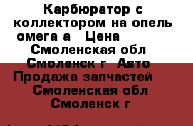 Карбюратор с коллектором на опель омега а › Цена ­ 1 000 - Смоленская обл., Смоленск г. Авто » Продажа запчастей   . Смоленская обл.,Смоленск г.